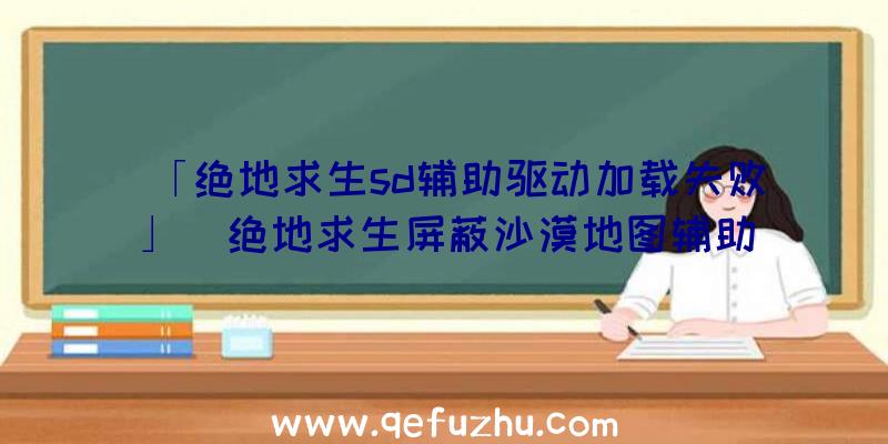 「绝地求生sd辅助驱动加载失败」|绝地求生屏蔽沙漠地图辅助